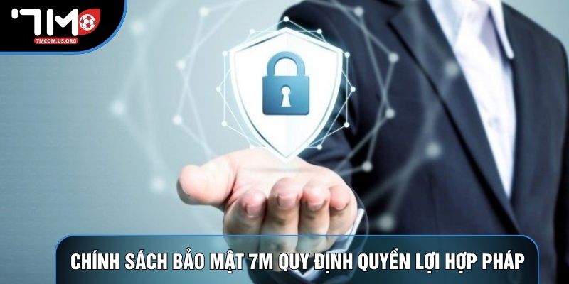 Chính sách bảo mật 7M quy định quyền lợi hợp pháp Chính sách bảo mật 7M quy định quyền lợi hợp pháp