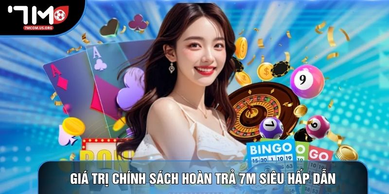 Giá trị chính sách hoàn trả 7M siêu hấp dẫn Giá trị chính sách hoàn trả 7M siêu hấp dẫn